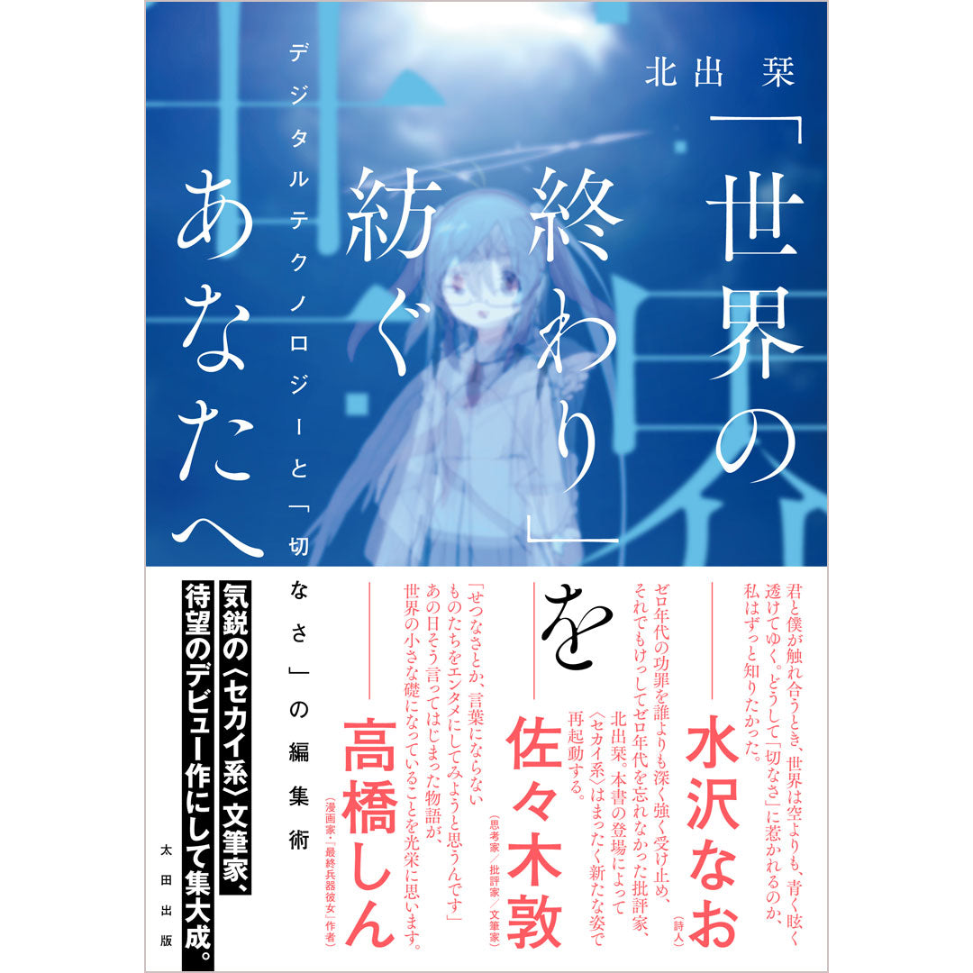 【特製小冊子付き】北出栞『「世界の終わり」を紡ぐあなたへ　デジタルテクノロジーと「切なさ」の編集術』